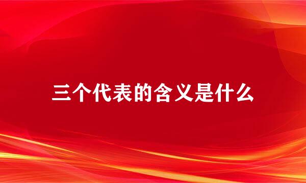 三个代表的含义是什么