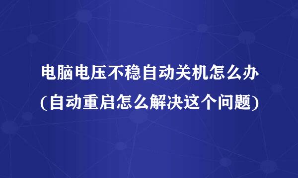 电脑电压不稳自动关机怎么办(自动重启怎么解决这个问题)