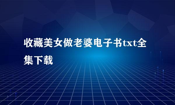 收藏美女做老婆电子书txt全集下载