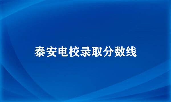 泰安电校录取分数线