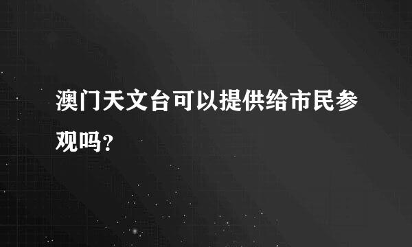 澳门天文台可以提供给市民参观吗？