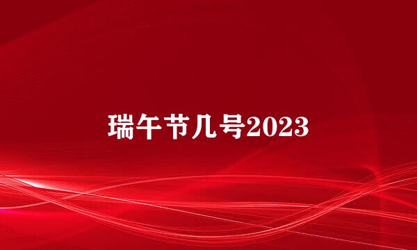 瑞午节几号2023