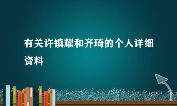 有关许镇耀和齐琦的个人详细资料