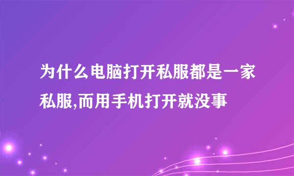 为什么电脑打开私服都是一家私服,而用手机打开就没事