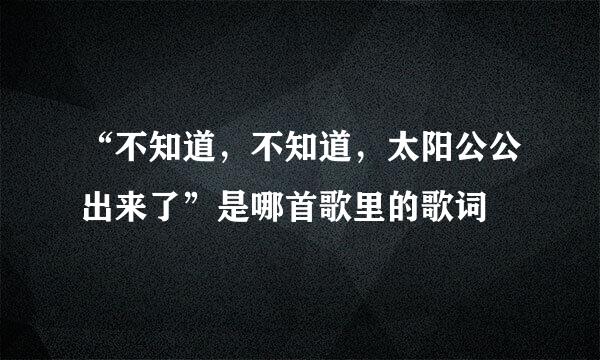 “不知道，不知道，太阳公公出来了”是哪首歌里的歌词