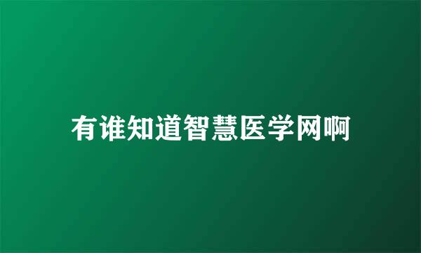 有谁知道智慧医学网啊