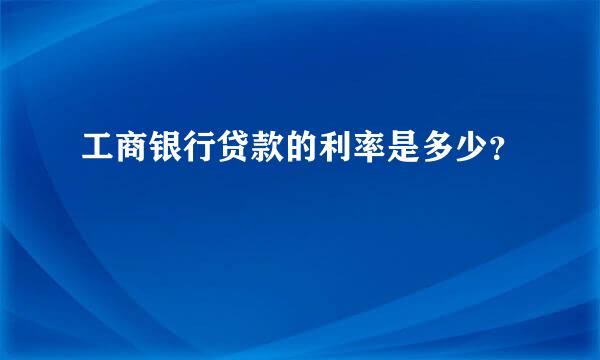 工商银行贷款的利率是多少？