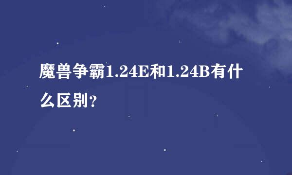 魔兽争霸1.24E和1.24B有什么区别？