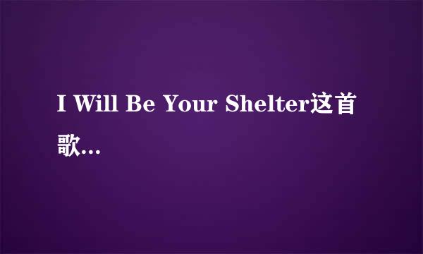 I Will Be Your Shelter这首歌的中文翻译