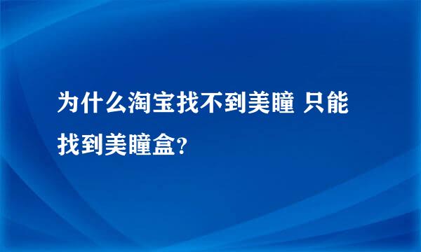 为什么淘宝找不到美瞳 只能找到美瞳盒？