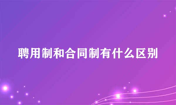 聘用制和合同制有什么区别