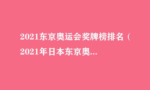 2021东京奥运会奖牌榜排名（2021年日本东京奥运会金牌榜）