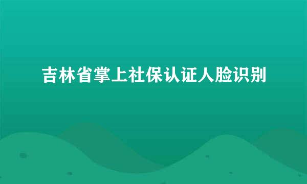 吉林省掌上社保认证人脸识别