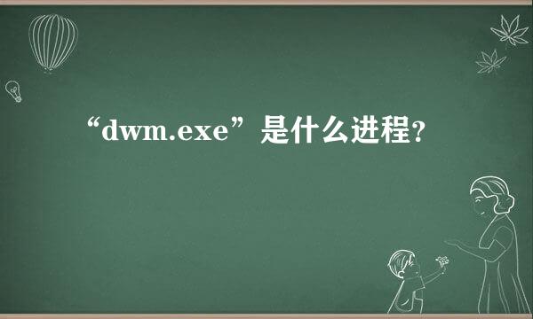 “dwm.exe”是什么进程？