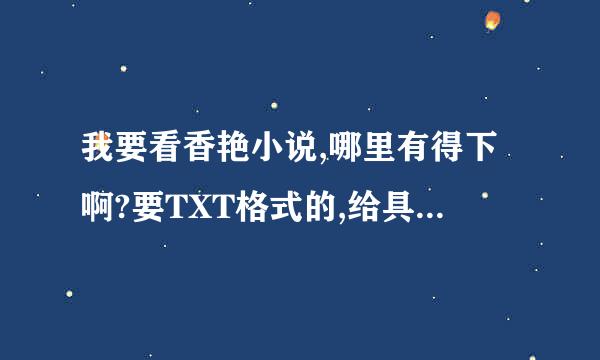 我要看香艳小说,哪里有得下啊?要TXT格式的,给具体的地址才给分啊!