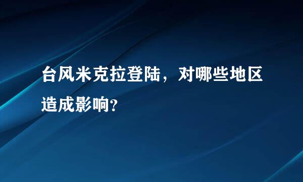 台风米克拉登陆，对哪些地区造成影响？