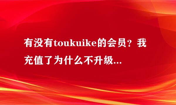 有没有toukuike的会员？我充值了为什么不升级VIP？