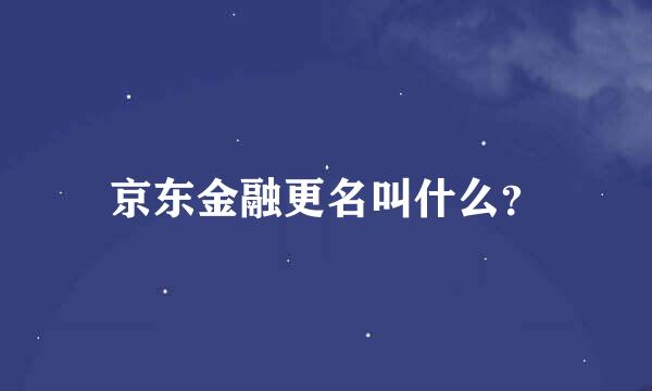 京东金融更名叫什么？