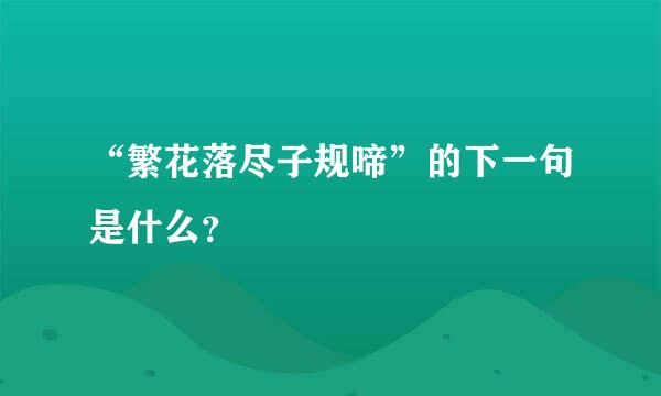 “繁花落尽子规啼”的下一句是什么？