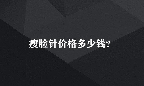 瘦脸针价格多少钱？