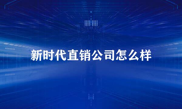 新时代直销公司怎么样