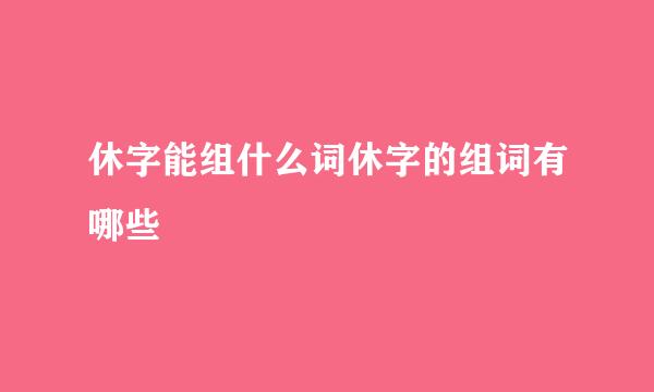 休字能组什么词休字的组词有哪些