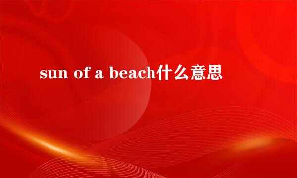 sun of a beach什么意思