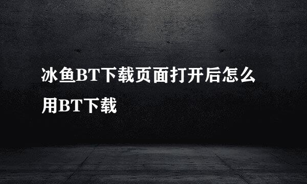 冰鱼BT下载页面打开后怎么用BT下载