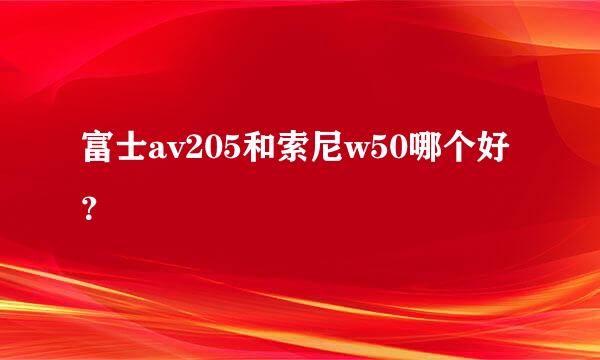 富士av205和索尼w50哪个好？