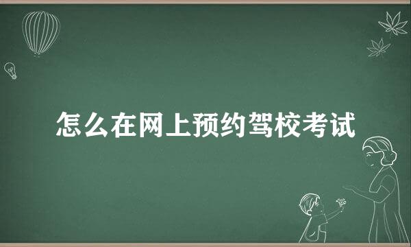 怎么在网上预约驾校考试