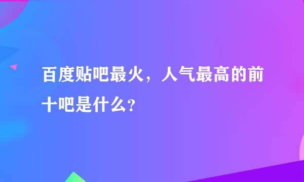 百度贴吧最火，人气最高的前十吧是什么？