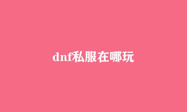 dnf私服在哪玩