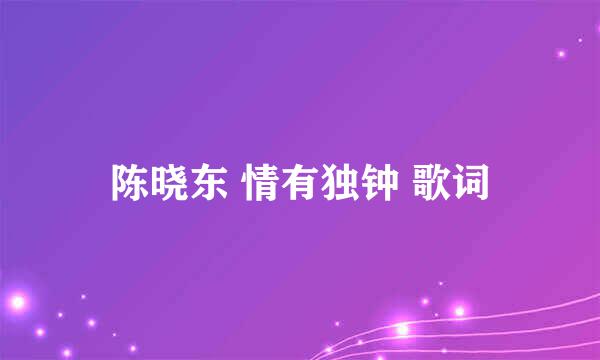 陈晓东 情有独钟 歌词