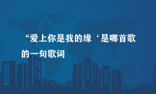 “爱上你是我的缘‘是哪首歌的一句歌词