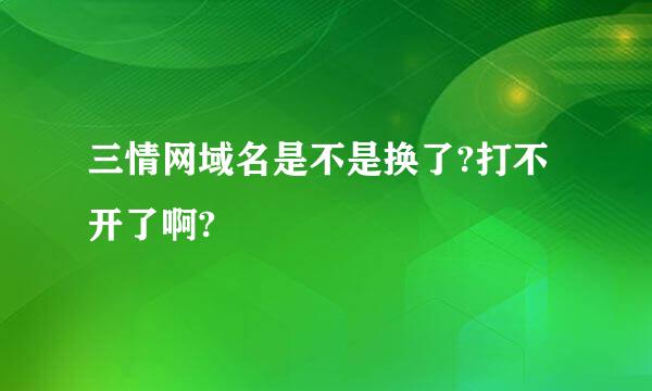 三情网域名是不是换了?打不开了啊?