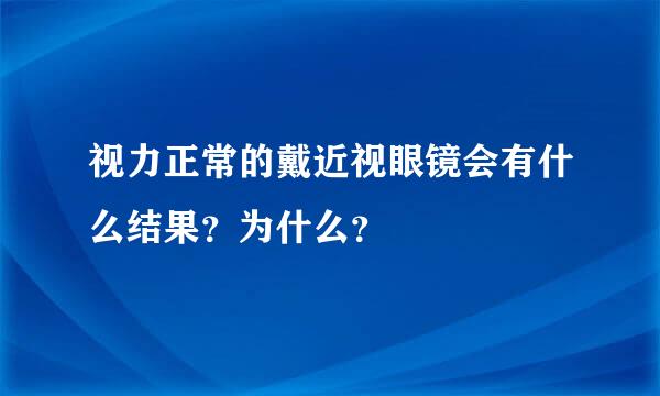 视力正常的戴近视眼镜会有什么结果？为什么？