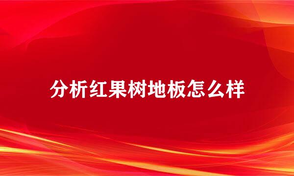 分析红果树地板怎么样