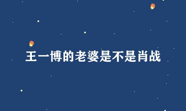 王一博的老婆是不是肖战