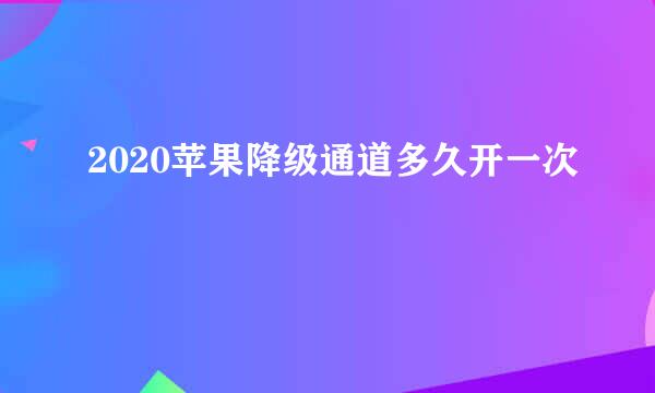 2020苹果降级通道多久开一次