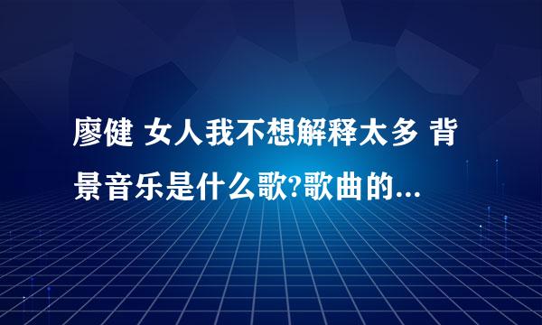 廖健 女人我不想解释太多 背景音乐是什么歌?歌曲的名字叫什么？