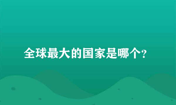 全球最大的国家是哪个？