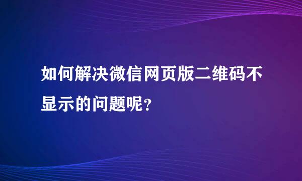 如何解决微信网页版二维码不显示的问题呢？