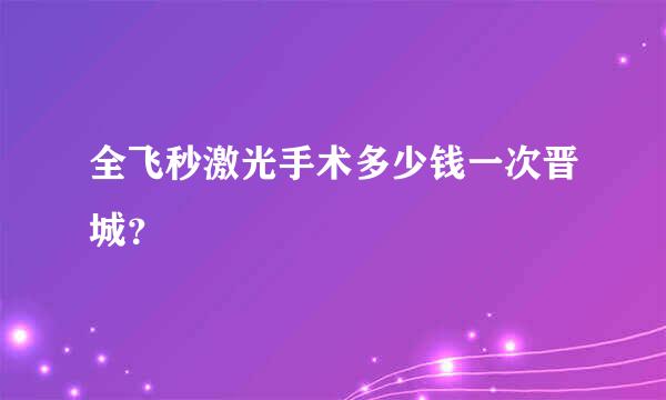 全飞秒激光手术多少钱一次晋城？