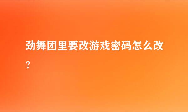 劲舞团里要改游戏密码怎么改？