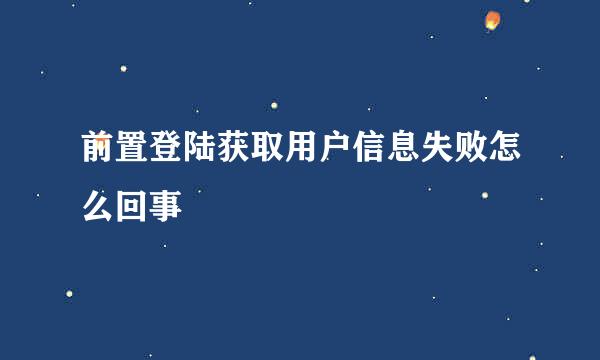 前置登陆获取用户信息失败怎么回事