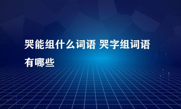 哭能组什么词语 哭字组词语有哪些