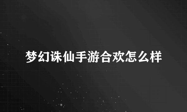 梦幻诛仙手游合欢怎么样