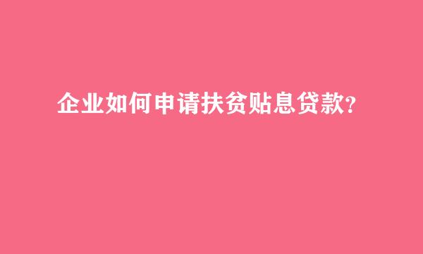 企业如何申请扶贫贴息贷款？