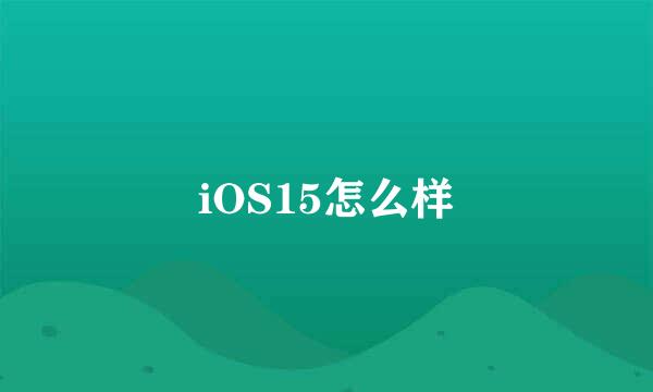 iOS15怎么样