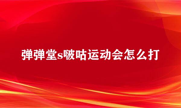 弹弹堂s啵咕运动会怎么打